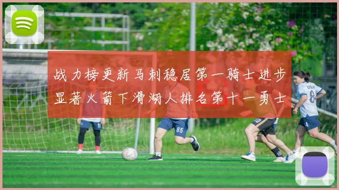战力榜更新马刺稳居第一骑士进步显著火箭下滑湖人排名第十一勇士继续低迷