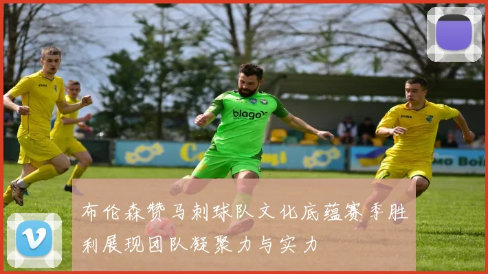 布伦森赞马刺球队文化底蕴赛季胜利展现团队凝聚力与实力