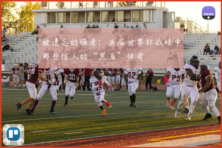 被遗忘的强者：历届世界杯战绩中那些惊人的“黑马”传奇